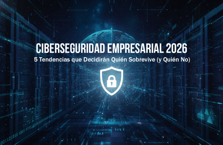 Ciberseguridad Empresarial 2026: 5 Tendencias que Decidirán Quién Sobrevive (y Quién No)